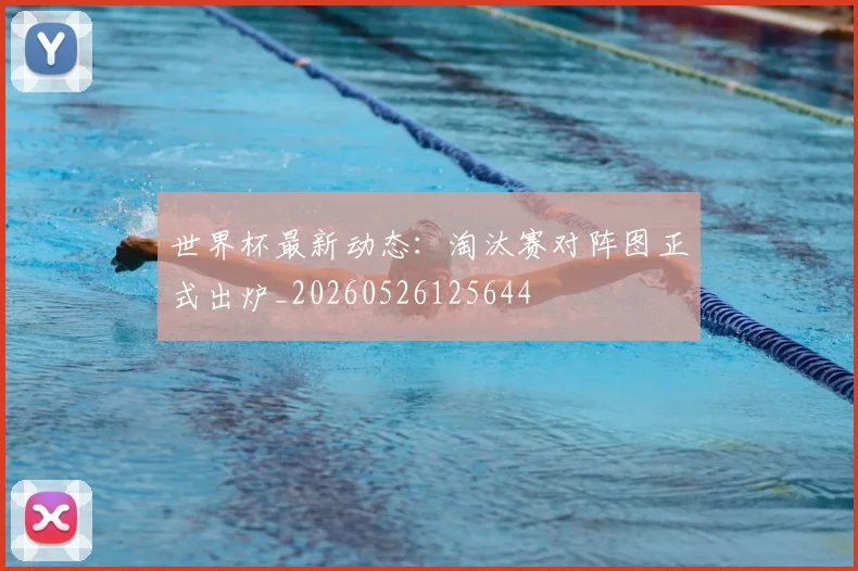 世界杯最新动态:淘汰赛对阵图正式出炉_20260526125644