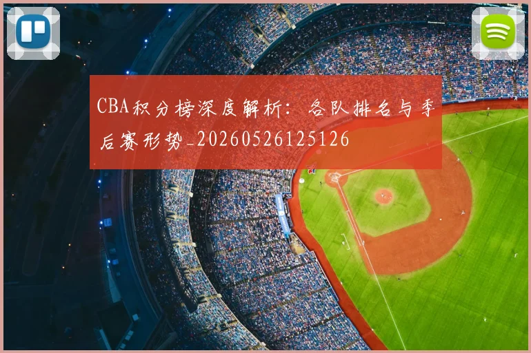 CBA积分榜深度解析:各队排名与季后赛形势_20260526125126