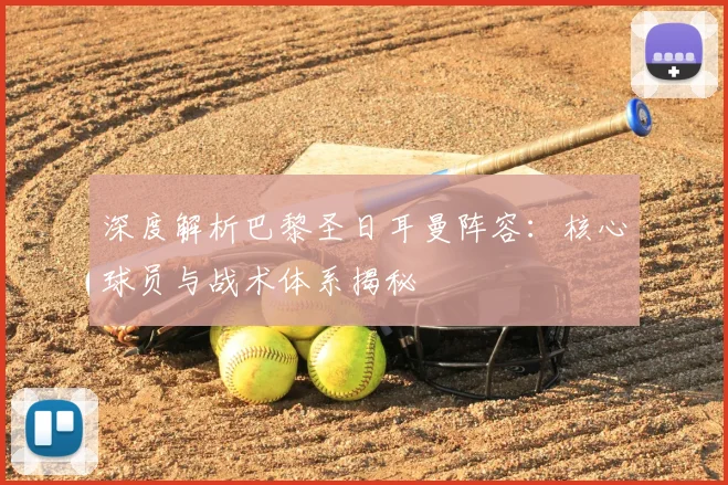 深度解析巴黎圣日耳曼阵容:核心球员与战术体系揭秘