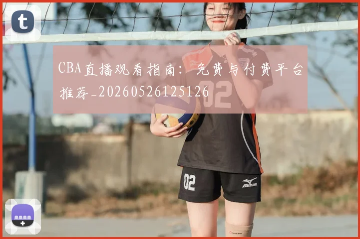 CBA直播观看指南:免费与付费平台推荐_20260526125126