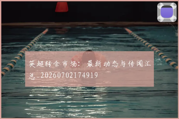 英超转会市场:最新动态与传闻汇总_20260702174919