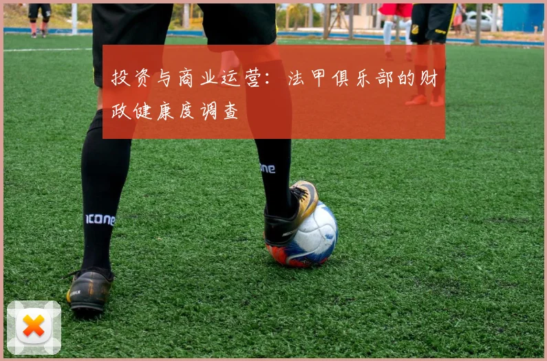 投资与商业运营:法甲俱乐部的财政健康度调查