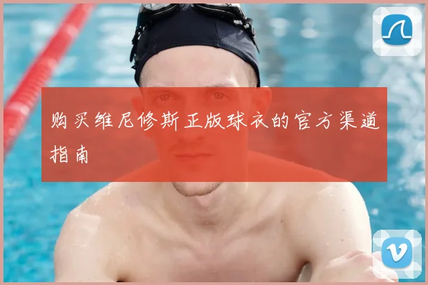 购买维尼修斯正版球衣的官方渠道指南