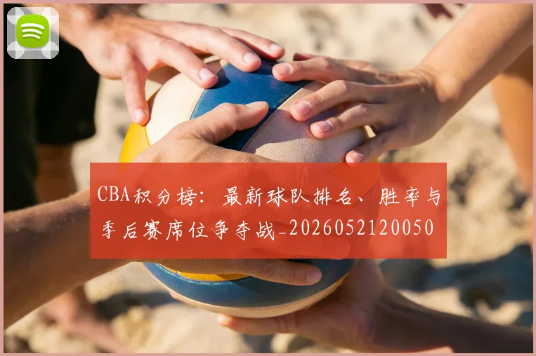 CBA积分榜:最新球队排名、胜率与季后赛席位争夺战_20260521200502