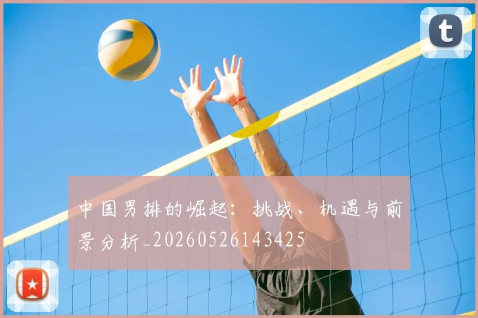 中国男排的崛起：挑战、机遇与前景分析_20260526143425