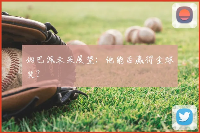 姆巴佩未来展望:他能否赢得金球奖?