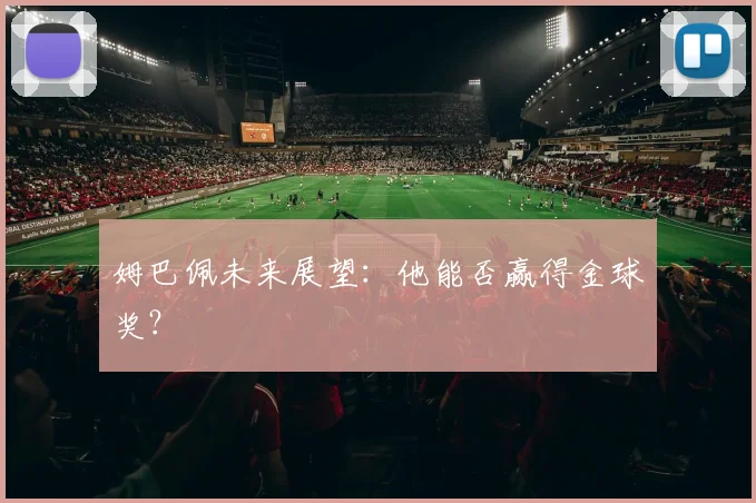 姆巴佩未来展望:他能否赢得金球奖?